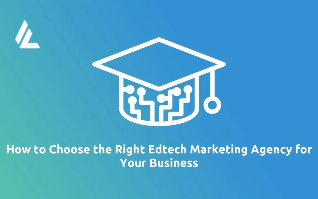 How to Choose the Right Edtech Marketing Agency for Your Business