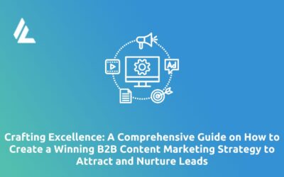 Blog 34 Crafting Excellence: A Comprehensive Guide on How to Create a Winning B2B Content Marketing Strategy to Attract and Nurture Leads